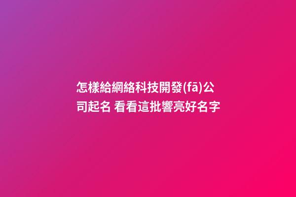 怎樣給網絡科技開發(fā)公司起名 看看這批響亮好名字-第1張-公司起名-玄機派